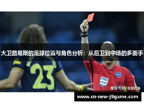 大卫路易斯的足球位置与角色分析：从后卫到中场的多面手