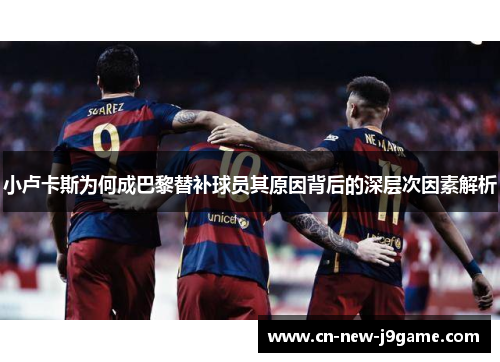 小卢卡斯为何成巴黎替补球员其原因背后的深层次因素解析