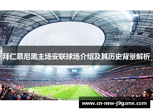 拜仁慕尼黑主场安联球场介绍及其历史背景解析