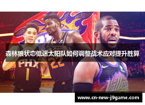 森林狼状态低迷太阳队如何调整战术应对提升胜算 森林狼状态低迷太阳队如何调整战术应对提升胜算
