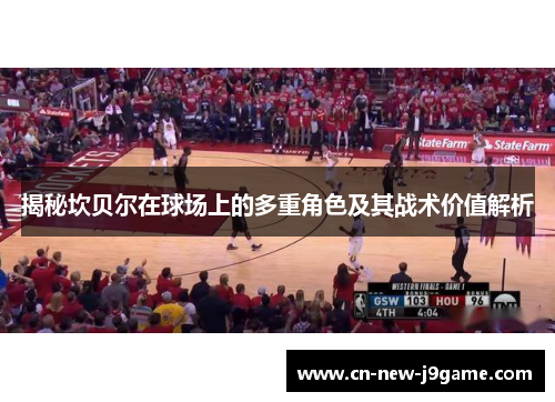 揭秘坎贝尔在球场上的多重角色及其战术价值解析