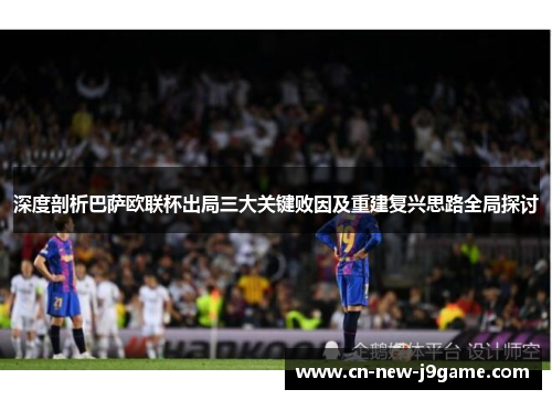 深度剖析巴萨欧联杯出局三大关键败因及重建复兴思路全局探讨 深度剖析巴萨欧联杯出局三大关键败因及重建复兴思路全局探讨