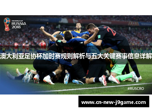 澳大利亚足协杯加时赛规则解析与五大关键赛事信息详解 澳大利亚足协杯加时赛规则解析与五大关键赛事信息详解