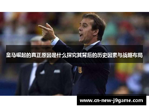 皇马崛起的真正原因是什么探究其背后的历史因素与战略布局