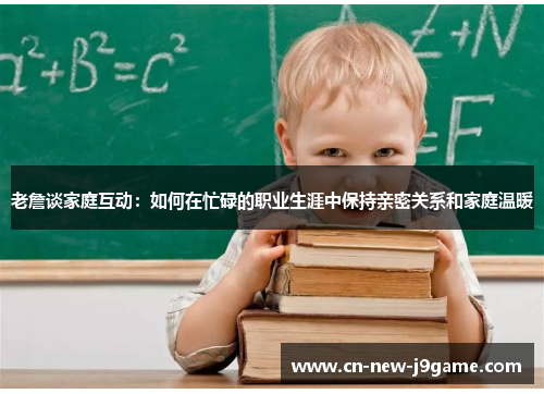 老詹谈家庭互动：如何在忙碌的职业生涯中保持亲密关系和家庭温暖