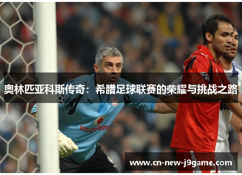 奥林匹亚科斯传奇：希腊足球联赛的荣耀与挑战之路