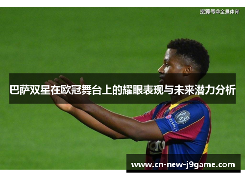 巴萨双星在欧冠舞台上的耀眼表现与未来潜力分析 巴萨双星在欧冠舞台上的耀眼表现与未来潜力分析