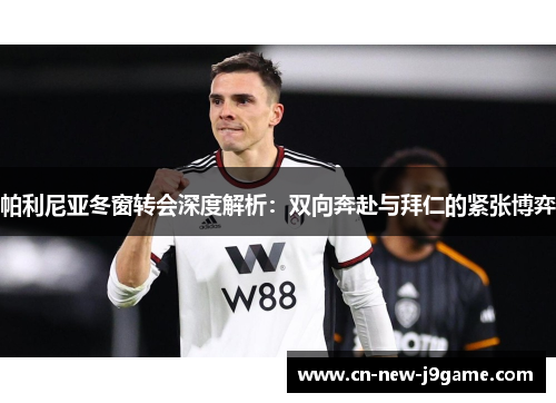 帕利尼亚冬窗转会深度解析:双向奔赴与拜仁的紧张博弈 帕利尼亚冬窗转会深度解析:双向奔赴与拜仁的紧张博弈
