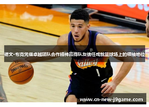 德文·布克凭借卓越团队合作精神赢得队友信任成就篮球场上的领袖地位 德文·布克凭借卓越团队合作精神赢得队友信任成就篮球场上的领袖地位