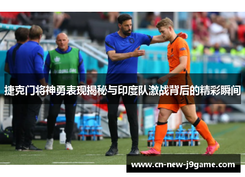 捷克门将神勇表现揭秘与印度队激战背后的精彩瞬间 捷克门将神勇表现揭秘与印度队激战背后的精彩瞬间