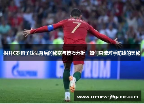 揭开C罗帽子戏法背后的秘密与技巧分析,如何突破对手防线的奥秘 揭开C罗帽子戏法背后的秘密与技巧分析,如何突破对手防线的奥秘