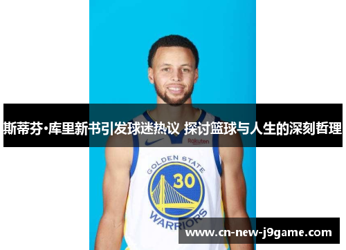 斯蒂芬·库里新书引发球迷热议 探讨篮球与人生的深刻哲理 斯蒂芬·库里新书引发球迷热议 探讨篮球与人生的深刻哲理