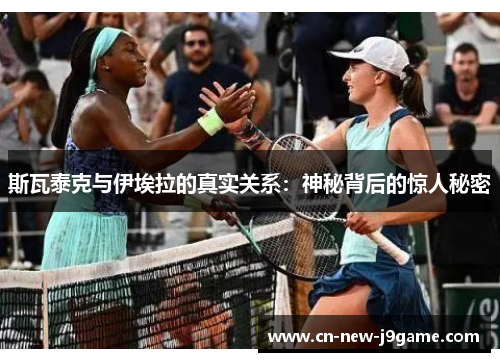 斯瓦泰克与伊埃拉的真实关系：神秘背后的惊人秘密