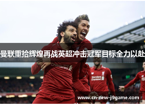 曼联重拾辉煌再战英超冲击冠军目标全力以赴 曼联重拾辉煌再战英超冲击冠军目标全力以赴