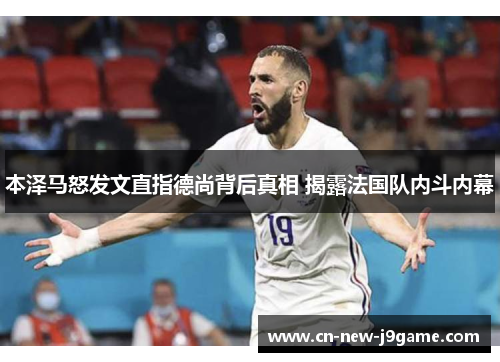 本泽马怒发文直指德尚背后真相 揭露法国队内斗内幕 本泽马怒发文直指德尚背后真相 揭露法国队内斗内幕