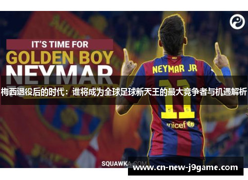 梅西退役后的时代：谁将成为全球足球新天王的最大竞争者与机遇解析
