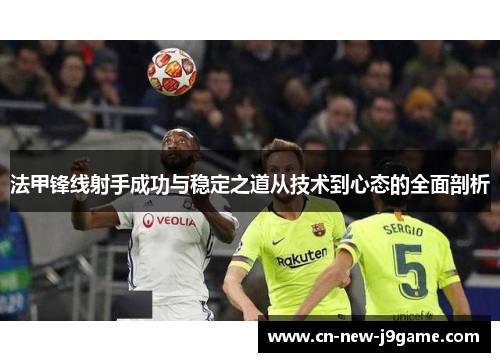 法甲锋线射手成功与稳定之道从技术到心态的全面剖析