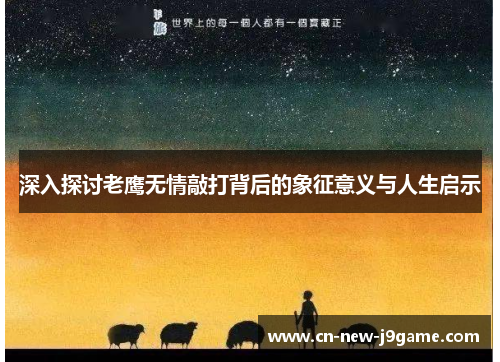 深入探讨老鹰无情敲打背后的象征意义与人生启示