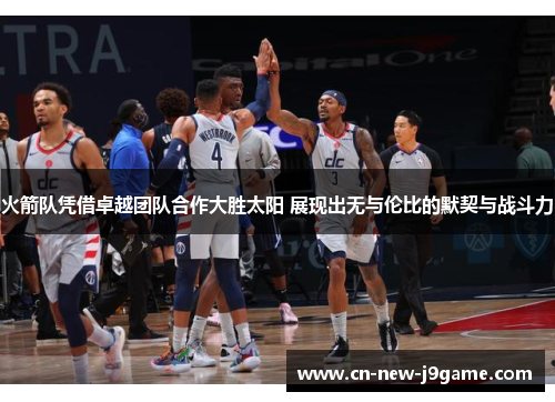 火箭队凭借卓越团队合作大胜太阳 展现出无与伦比的默契与战斗力