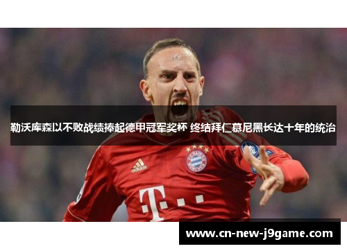 勒沃库森以不败战绩捧起德甲冠军奖杯 终结拜仁慕尼黑长达十年的统治