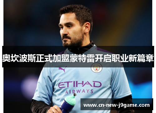 奥坎波斯正式加盟蒙特雷开启职业新篇章 奥坎波斯正式加盟蒙特雷开启职业新篇章