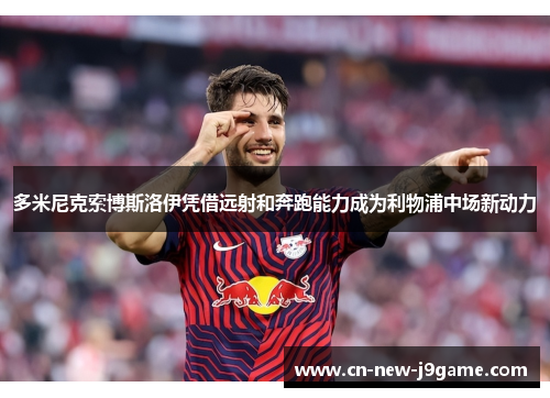 多米尼克索博斯洛伊凭借远射和奔跑能力成为利物浦中场新动力 多米尼克索博斯洛伊凭借远射和奔跑能力成为利物浦中场新动力