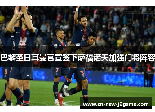 巴黎圣日耳曼官宣签下萨福诺夫加强门将阵容