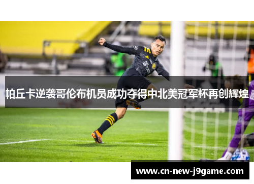 帕丘卡逆袭哥伦布机员成功夺得中北美冠军杯再创辉煌 帕丘卡逆袭哥伦布机员成功夺得中北美冠军杯再创辉煌