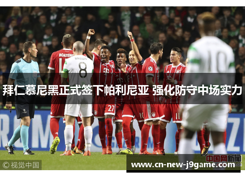 拜仁慕尼黑正式签下帕利尼亚 强化防守中场实力 拜仁慕尼黑正式签下帕利尼亚 强化防守中场实力