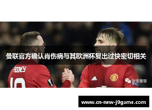 曼联官方确认肖伤病与其欧洲杯复出过快密切相关