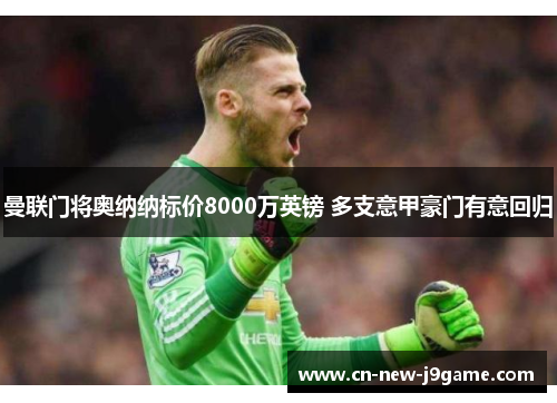 曼联门将奥纳纳标价8000万英镑 多支意甲豪门有意回归