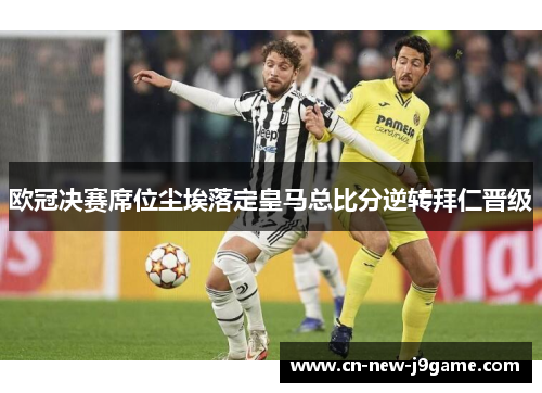 欧冠决赛席位尘埃落定皇马总比分逆转拜仁晋级 欧冠决赛席位尘埃落定皇马总比分逆转拜仁晋级