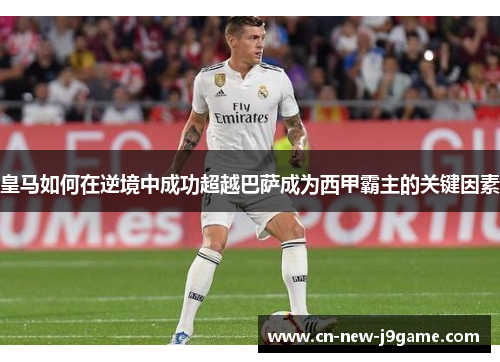 皇马如何在逆境中成功超越巴萨成为西甲霸主的关键因素