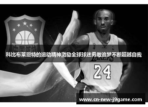 科比布莱恩特的运动精神激励全球球迷勇敢追梦不断超越自我