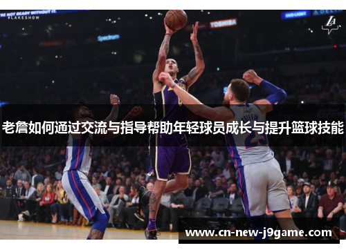 老詹如何通过交流与指导帮助年轻球员成长与提升篮球技能