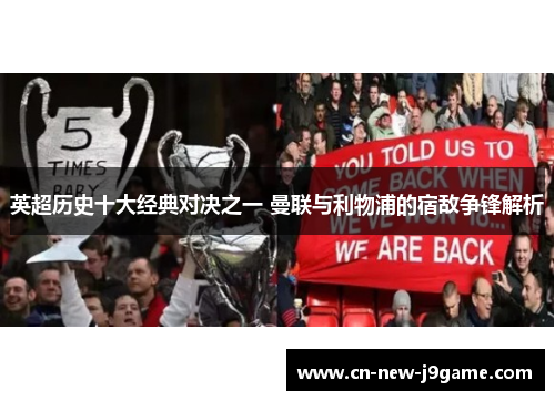 英超历史十大经典对决之一 曼联与利物浦的宿敌争锋解析 英超历史十大经典对决之一 曼联与利物浦的宿敌争锋解析