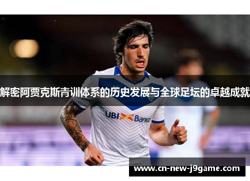 解密阿贾克斯青训体系的历史发展与全球足坛的卓越成就