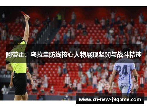 阿劳霍：乌拉圭防线核心人物展现坚韧与战斗精神