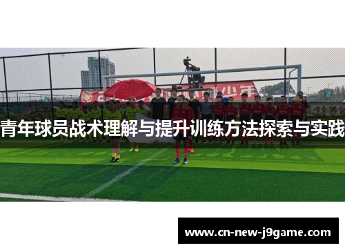 青年球员战术理解与提升训练方法探索与实践